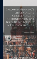 Salomon Henning's Lifflendische Churlendische Chronica von 1554 bis 1590 und Bericht in Religionssachen 1019148667 Book Cover