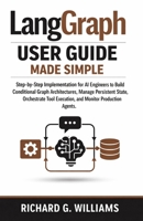 LangGraph User Guide Made Simple: Step-by-Step Structured Implementation for AI Engineers to Build Conditional Graph Architectures, Manage Persistent State, Orchestrate Tool Execution, and Monitor Pro B0GQBTZGTV Book Cover
