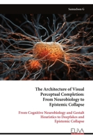 The Architecture of Visual Perceptual Completion: From Neurobiology to Epistemic Collapse: From Cognitive Neurobiology and Gestalt Heuristics to Deepfakes and Epistemic Collapse 9999346332 Book Cover