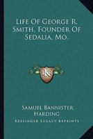 Life of George R. Smith, Founder of Sedalia, Mo: In Its Relation to the Political, Economic, and Social Life of Southwestern Missouri, Before and During the Civil War 1017411077 Book Cover