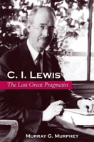 C. I. Lewis: The Last Great Pragmatist (S U N Y Series in Philosophy) 079146542X Book Cover