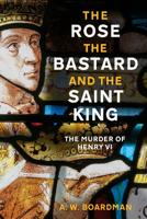 The Rose, the Bastard and the Saint King: The Murder of Henry VI 1803997095 Book Cover