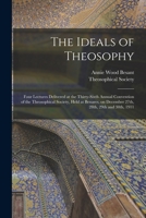 The Ideals of Theosophy: Four Lectures Delivered at the Thirty-sixth Annual Convention of the Theosophical Society, Held at Benares, on December 27th, 28th, 29th and 30th, 1911 1014841372 Book Cover