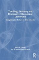 Teaching, Learning and Responsive Educational Leadership: Designing the Future in Our Schools 1041320302 Book Cover