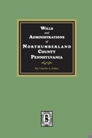 Wills and Administrations of Northumberland County, Pennsylvania. 1639141065 Book Cover