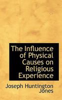 The Influence of Physical Causes on Religious Experience 0530226820 Book Cover