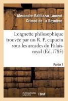 Lorgnette Philosophique Trouva(c)E Par Un R. P. Capucin Sous Les Arcades Du Palais-Royal, Partie 2: & Pra(c)Senta(c)E Au Public Par Un CA(C)Libataire. 2019602059 Book Cover