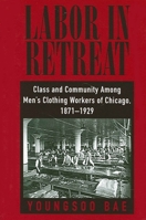 Labor in Retreat: Class and Community Among Men's Clothing Workers of Chicago, 1871-1929 0791451186 Book Cover