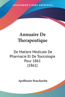 Annuaire De Therapeutique: De Matiere Medicale De Pharmacie Et De Toxicologie Pour 1861 (1861) 1168441684 Book Cover