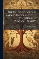 The Cause Of Colour Among Races, And The Evolution Of Physical Beauty 1024331288 Book Cover