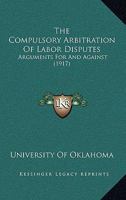 The Compulsory Arbitration Of Labor Disputes: Arguments For And Against (1917) 1437170056 Book Cover