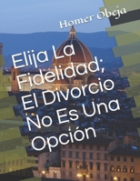 Elija La Fidelidad; El Divorcio No Es Una Opción (Spanish Version) B08L41BC5T Book Cover