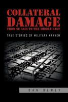 Collateral Damage from SE Asia to the Middle East: True stories of military mayhem 1465367675 Book Cover