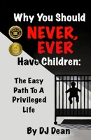 Why You Should Never EVER Have Children: The Easy Path To A Privileged Life B0F4MNYJPS Book Cover