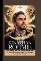 JONATHAN ROUMIE: Faith, Fame, and the Role of a Lifetime- The Story Behind the Man Who Brought Jesus to the Screen B0FPCXQ4M1 Book Cover