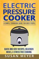 Electric Pressure Cooker Recipes: A Simple Cookbook Guide for Busy People - Quick and Easy Recipes, Delicious Meals, & Stress-Free cooking 1522868364 Book Cover