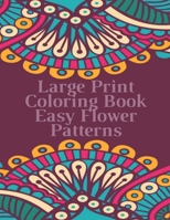 Large Print Coloring Book Easy Flower Patterns: An Adult Coloring Book with Bouquets, Wreaths, Swirls, Patterns, Decorations, Inspirational Designs, and Much More! B08R68B2TR Book Cover