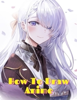 How to Draw Anime: Learn to Draw Anime and Manga Step by Step Anime Drawing Book for Kids & Adults. Beginner's Guide to Creating Anime Art Learn to Draw and Design Characters B08ZQJ77PM Book Cover