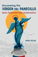 Uncovering the Virgen del Panecillo: Quito’s Postcolonial Urban Transformations (Dissident Feminisms) 0252049799 Book Cover