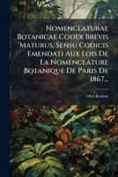 Nomenclaturae Botanicae Codex Brevis Maturus, Sensu Codicis Emendati Aux Lois De La Nomenclature Botanique De Paris De 1867: Linguis ... Quoad Nomina Latina... 1275016049 Book Cover