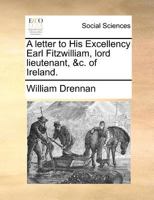 ... A Letter To His Excellency, Earl Fitzwilliam, Lord Lieutenant, &c. Of Ireland... 1354683854 Book Cover
