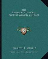 The Unexpurgated Case Against Woman Suffrage 1507823460 Book Cover