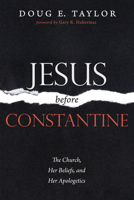 Jesus Before Constantine: The Church, Her Beliefs, and Her Apologetics 1725255235 Book Cover