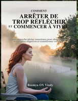 COMMENT ARRÊTER DE TROP RÉFLÉCHIR ET COMMENCER À VIVRE: Une approche pleine conscience pour abandonner les pensées négatives et transformer votre vie. (French Edition) B0FMNZSDTS Book Cover