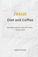 Jesus, Diet and Coffee: God Will Lead You into All Truths, Every Truth B08ZBLYBS1 Book Cover
