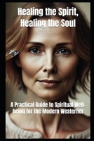 Healing the Spirit, Healing the Soul: A Method for Today's Westerners B0CML53B84 Book Cover