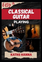 EASY CLASSICAL GUITAR PLAYING: Music Lessons, Performance Skills, Teaching Methods, Sight-Reading, Breathing Control, Recording Tips, and Proven Strategies to Earn Income Onstage or Online B0FMJY8F2D Book Cover