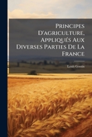 L'Agriculture Franaaise: Principes D'Agriculture Appliqua(c)S Aux Diverses Parties de La France 1274287324 Book Cover