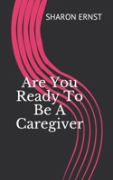 Are You Ready To Be A Caregiver: Deciding To Be A Caregiver 1654639524 Book Cover