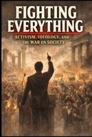 Fighting Everything: Activism, Ideology, and the War on Society (The Field of Interaction Series) B0GGGVQRVQ Book Cover