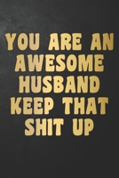 You Are An Awesome Husband Keep That Shit Up: Funny Husband Journal / Notebook / Diary / Humor Gift For Husband From Wife ( 6 x 9 - 120 Blank Lined Pages ) 1695327756 Book Cover