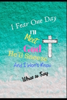 I Fear One Day I Will Meet God, He Will Sneeze & I Won't Know What To Say: Perfect Fun Journal For Recording Organizing Topics Scriptures, Prayer Request Further Study, Speaker, Sermons. This Notebook 1699019088 Book Cover