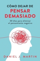 Cómo dejar de pensar demasiado: 30 días para eliminar el pensamiento negativo: domina tu mente y vive sin ansiedad (Spanish Edition) 9916781885 Book Cover