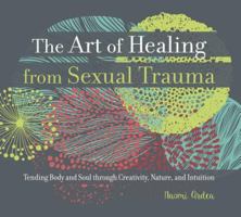 The Art of Healing from Sexual Trauma: Tending Body and Soul Through Creativity, Nature, and Intuition 1634899156 Book Cover