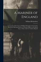 A Mariner of England: An Account of the Career of William Richardson From Cabin Boy in the Merchant Service to Warrant Officer in the Royal Navy (1780 to 1819) As Told by Himself 1018089799 Book Cover