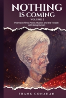 Nothing Is coming: Poems on Time, Power, Illusion, and the Trouble with Being Human B0GYQQPS9P Book Cover