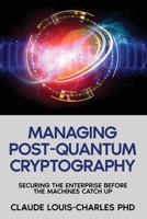 Managing Post-Quantum Cryptography: Securing the Enterprise Before the Machines Catch Up 1972752634 Book Cover