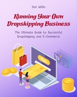 Running Your Own Dropshipping Business: The Ultimate Guide to Successful Dropshipping and E-Commerce 1803571217 Book Cover
