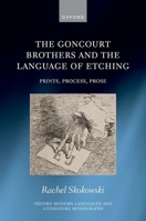 The Goncourt Brothers and the Language of Etching: Prints, Process, Prose (Oxford Modern Languages and Literature Monographs) 0198975279 Book Cover