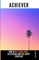 Achiever: How to get things done, be efficient and feel happy every day 1728960150 Book Cover