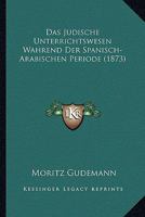 Das Judische Unterrichtswesen Wahrend Der Spanisch-Arabischen Periode (1873) 1160366128 Book Cover