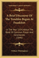A Brief Discourse of the Troubles at Frankfort. 1554-1558. A. D 1015360270 Book Cover