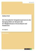 Der Europaische Integrationsprozess in Der Energiepolitik Am Beispiel Der Eu-Mitgliedstaaten Deutschland Und Frankreich 3640640101 Book Cover