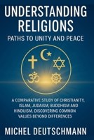 Understanding religions – paths to unity and peace: A Comparative Study of Christianity, Islam, Judaism, Buddhism and Hinduism. Discovering Common Values Beyond Differences B0FTS3Y1CF Book Cover