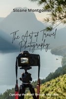 The Art of Travel Photography: Capturing the World Through Your Lens B0F2C7M22V Book Cover