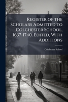 Register of the Scholars Admitted to Colchester School, 1637-1740 1148828346 Book Cover